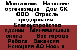 Монтажник › Название организации ­ Дом-СК, ООО › Отрасль предприятия ­ Благоустройство зданий › Минимальный оклад ­ 1 - Все города Работа » Вакансии   . Ненецкий АО,Несь с.